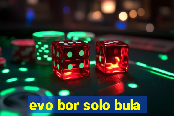 evo bor solo bula